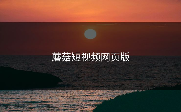 蘑菇短视频网页版