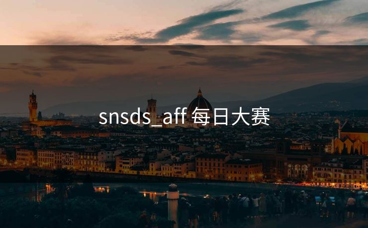 snsds_aff 每日大赛 snsds_aff 每日大赛
