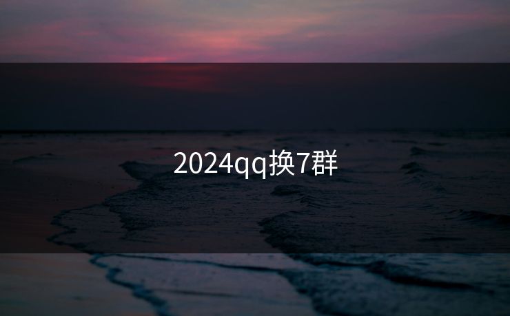 2024qq换7群 2024qq换7群