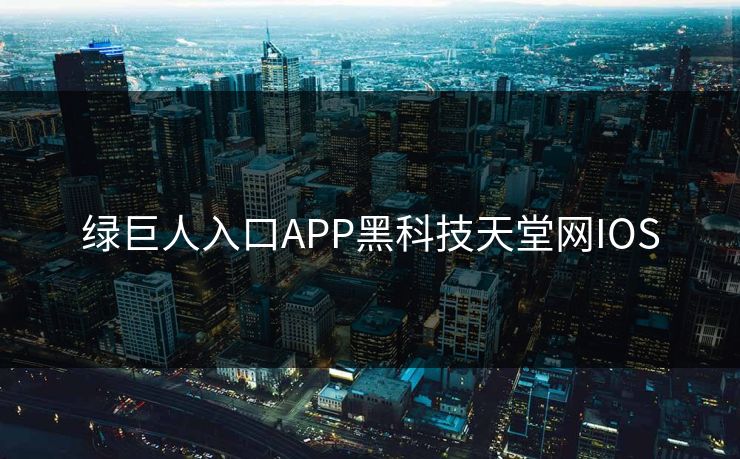绿巨人入口APP黑科技天堂网IOS