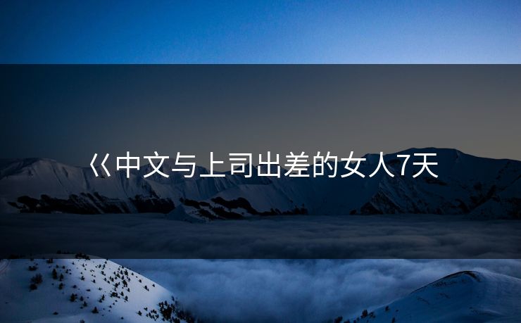 巜中文与上司出差的女人7天