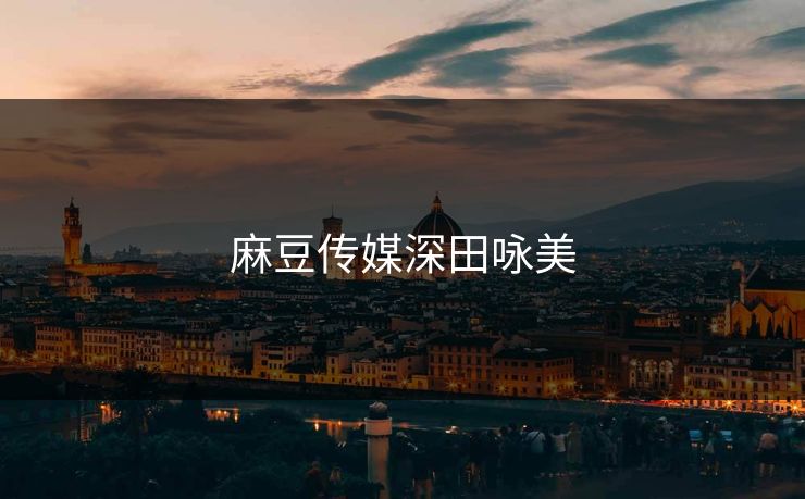 麻豆传媒深田咏美