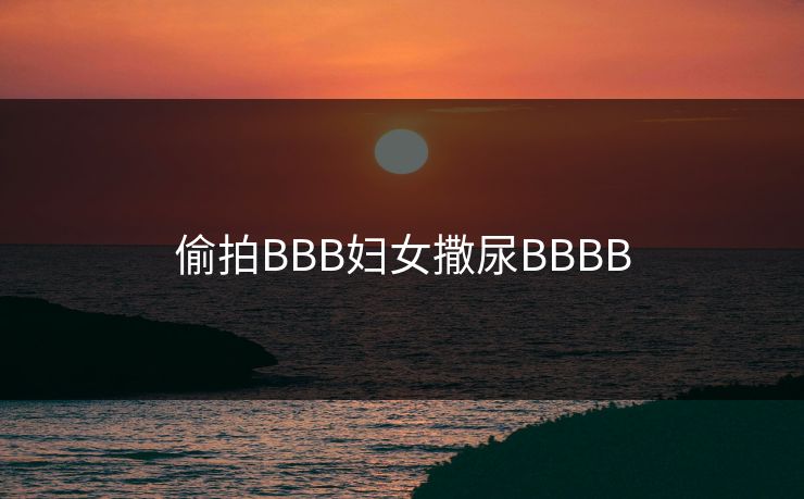 偷拍BBB妇女撒尿BBBB