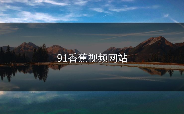 91香蕉视频网站 91香蕉视频网站