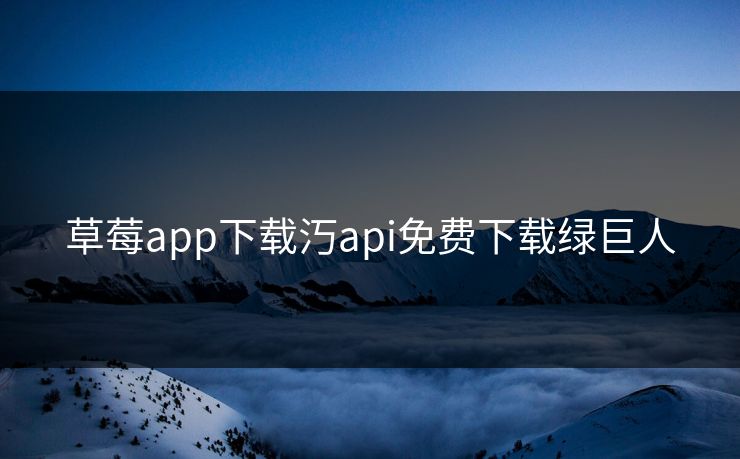草莓app下载汅api免费下载绿巨人 草莓app下载汅api免费下载绿巨人