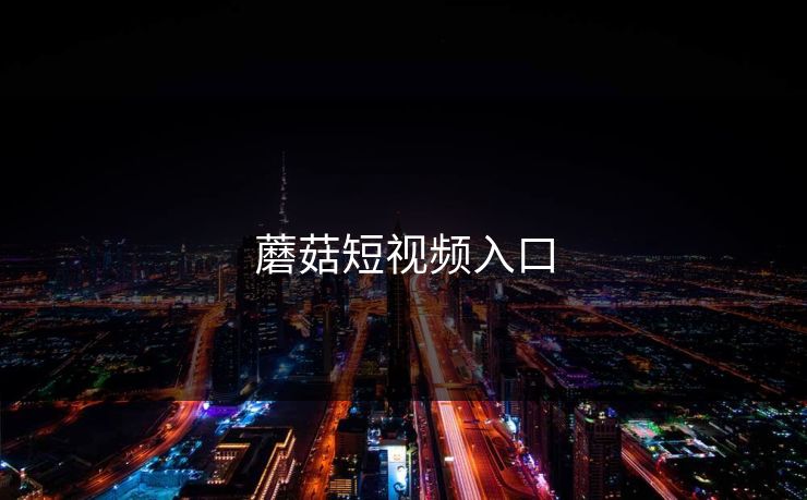 蘑菇短视频入口 蘑菇短视频入口