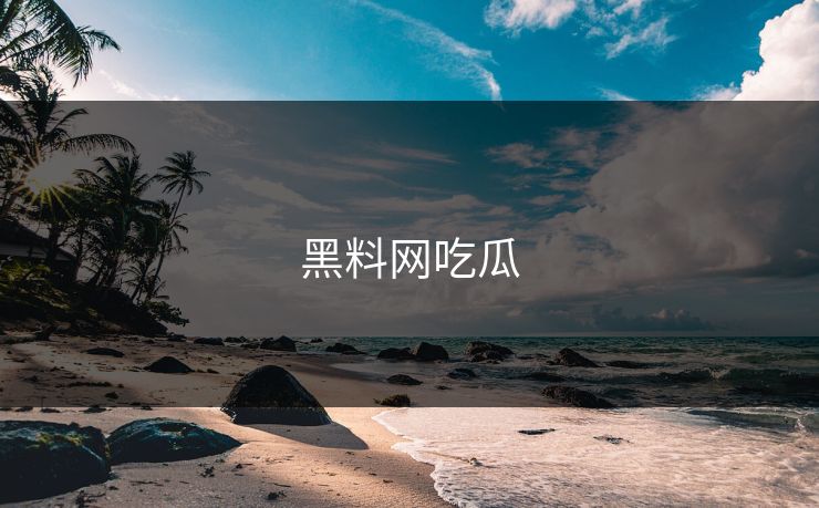 黑料网吃瓜 黑料网吃瓜